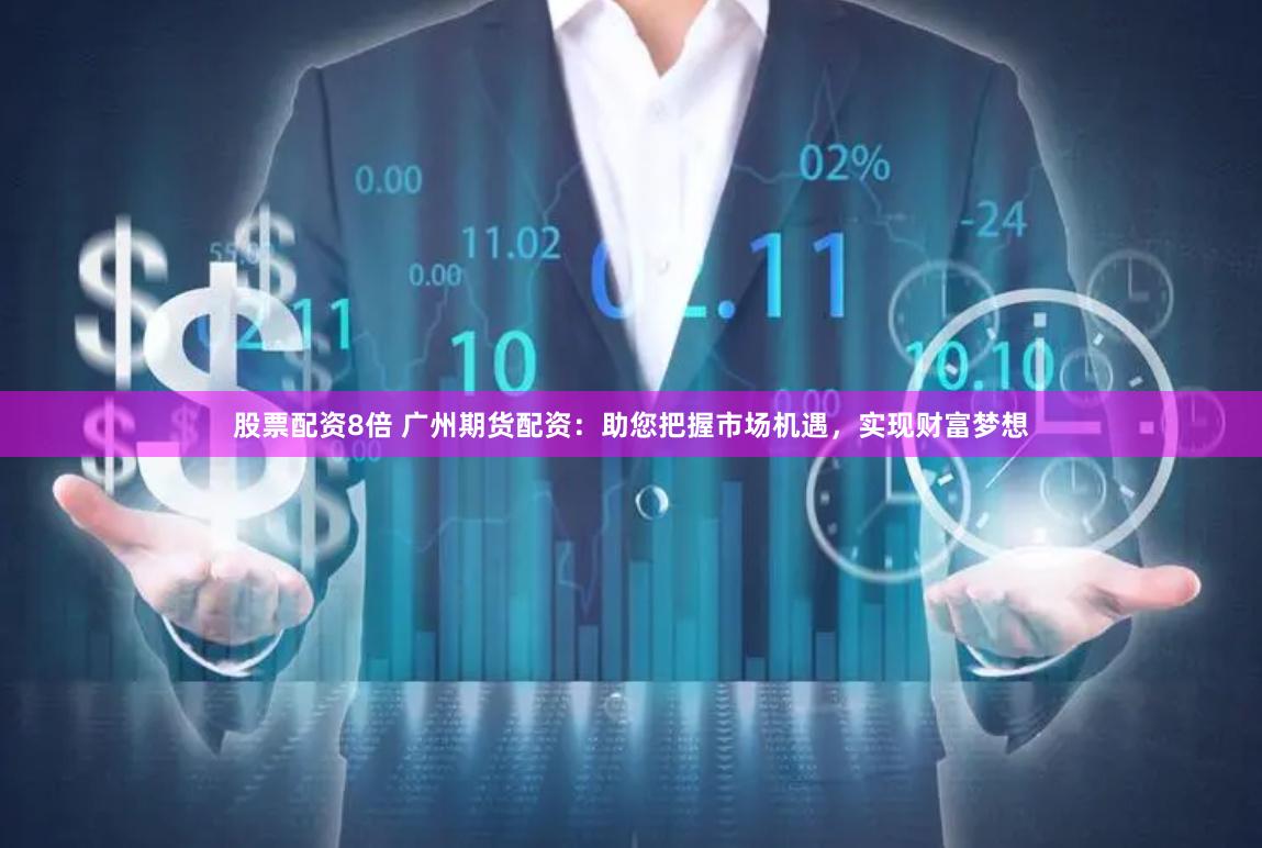 股票配资8倍 广州期货配资：助您把握市场机遇，实现财富梦想