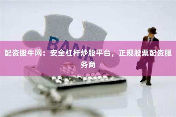 配资股牛网：安全杠杆炒股平台，正规股票配资服务商