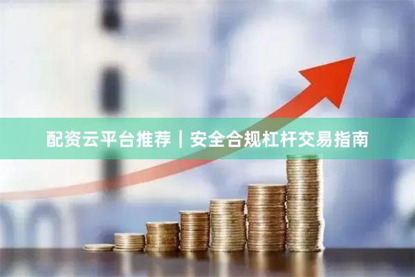 配资云平台推荐｜安全合规杠杆交易指南