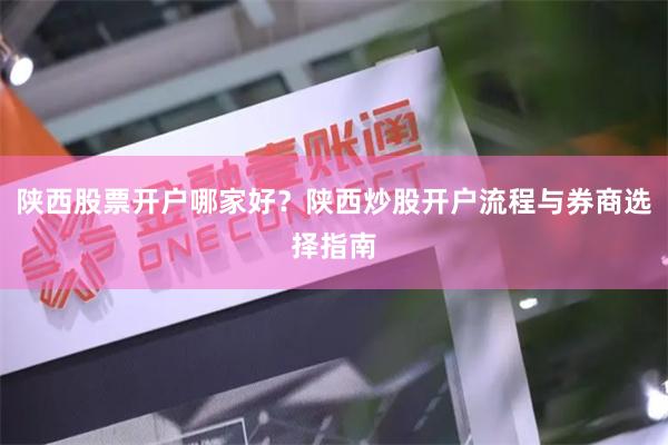 陕西股票开户哪家好？陕西炒股开户流程与券商选择指南