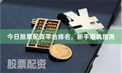 今日股票配资平台排名，新手避坑指南